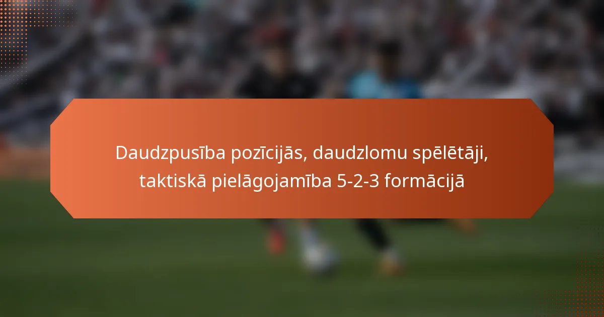 featured-image-daudzpusiba-pozicijas-daudzlomu-speletaji-taktiska-pielagojamiba-5-2-3-formacija