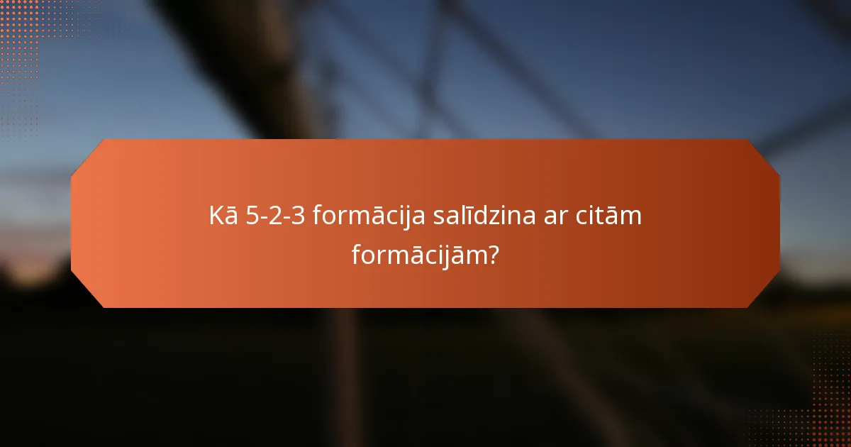 Kā 5-2-3 formācija salīdzina ar citām formācijām?
