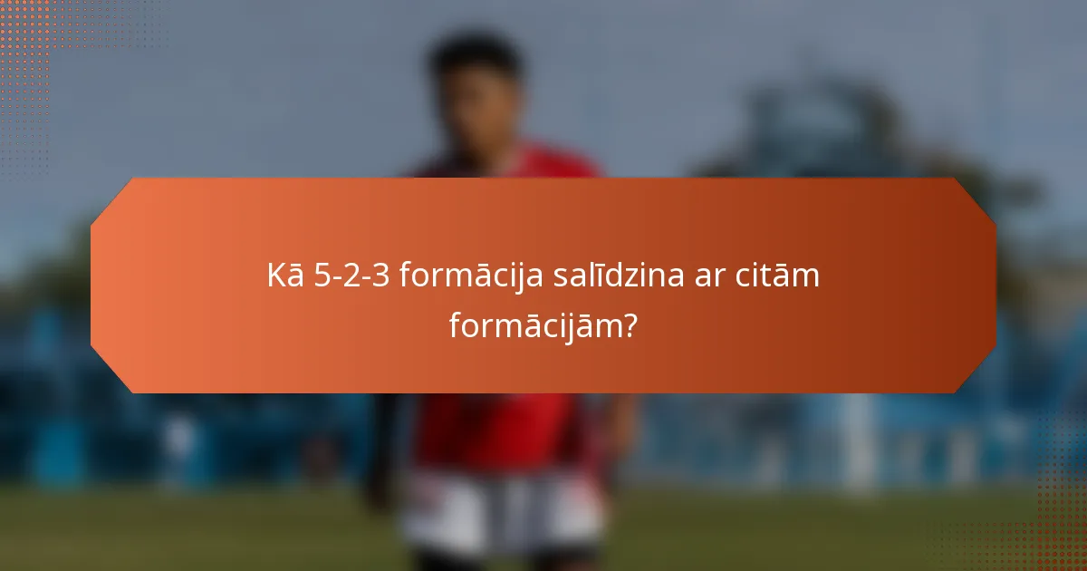 Kā 5-2-3 formācija salīdzina ar citām formācijām?
