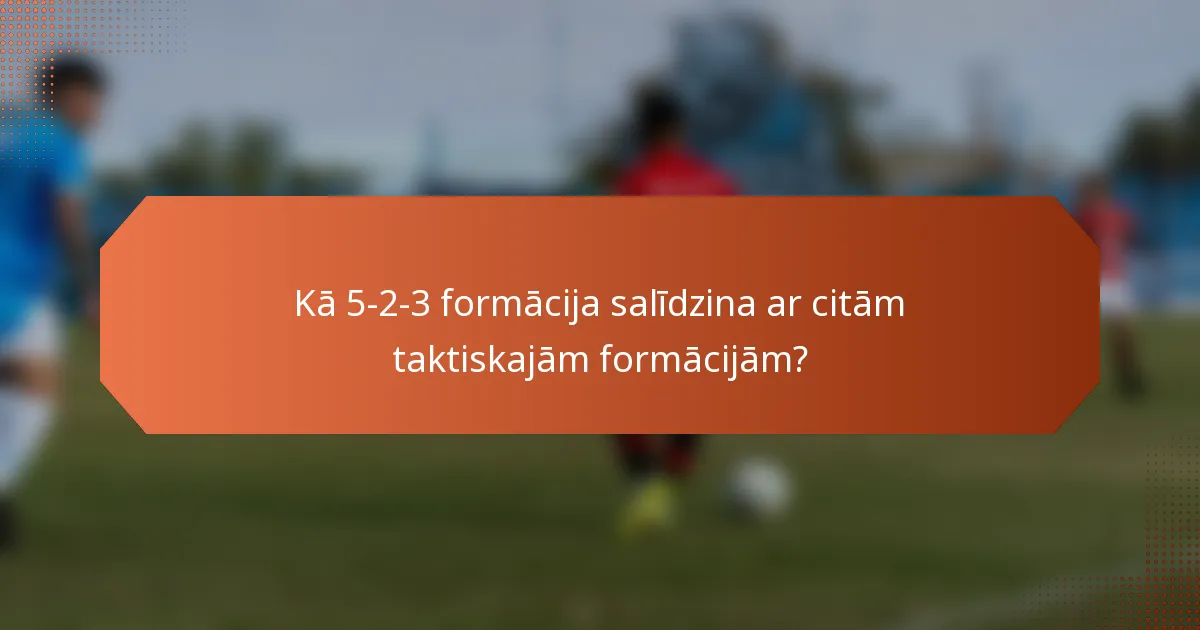 Kā 5-2-3 formācija salīdzina ar citām taktiskajām formācijām?