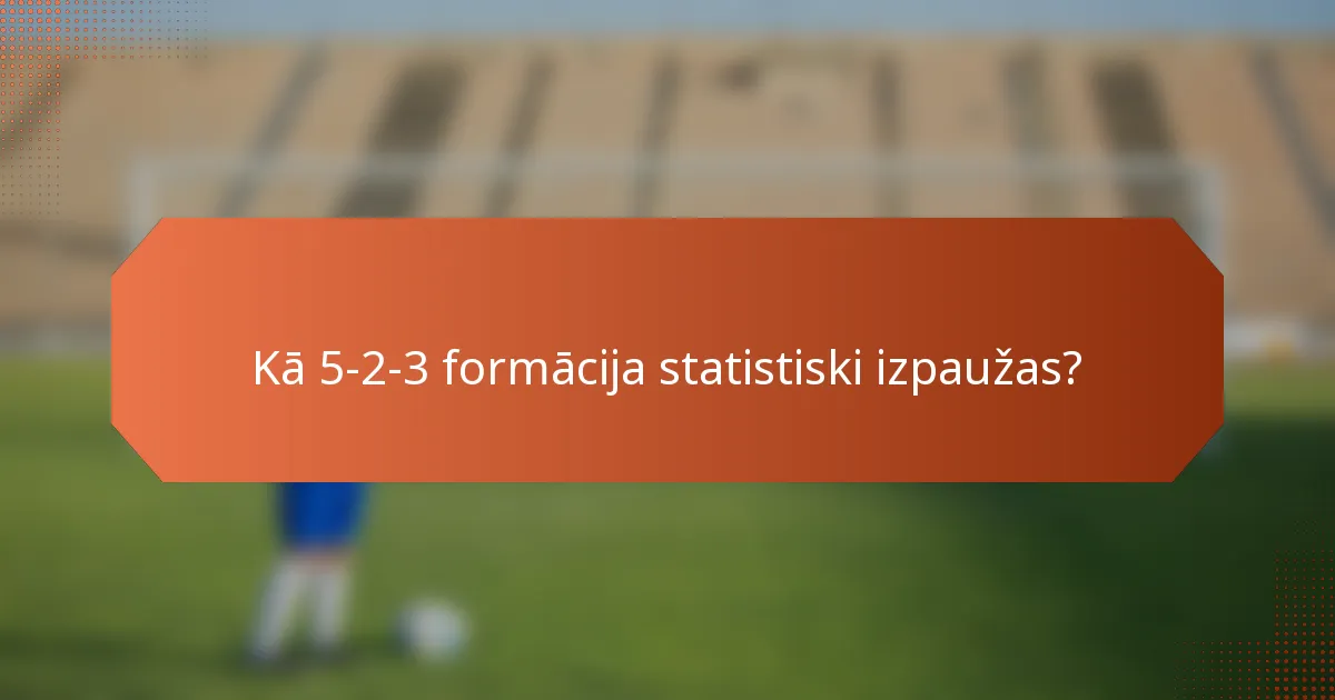 Kā 5-2-3 formācija statistiski izpaužas?