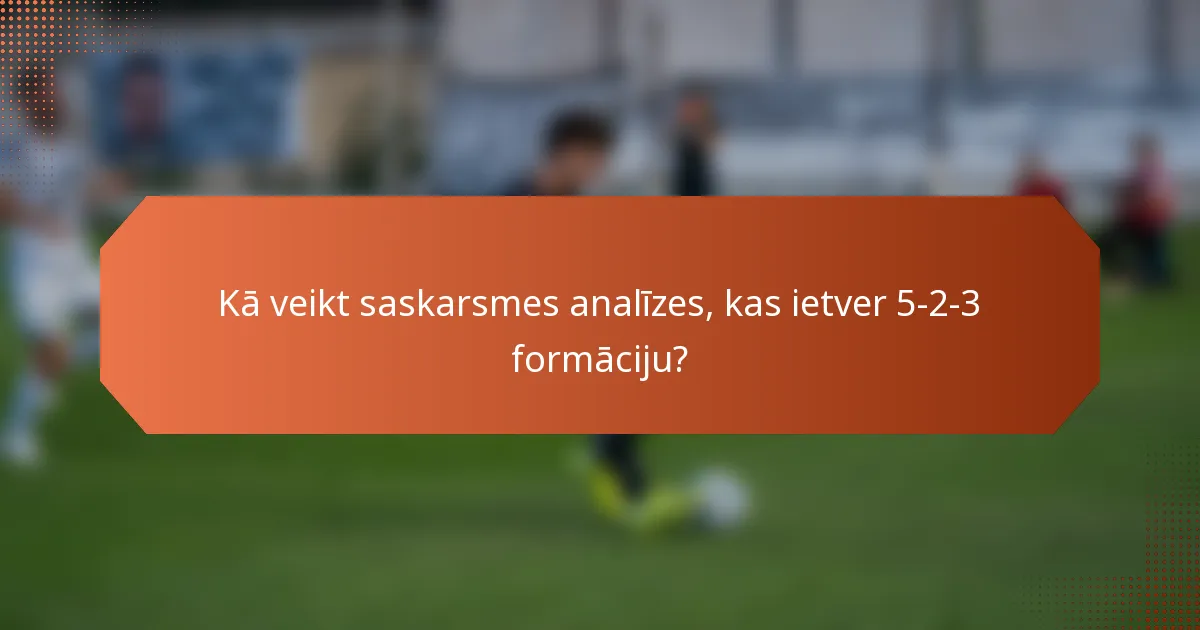 Kā veikt saskarsmes analīzes, kas ietver 5-2-3 formāciju?