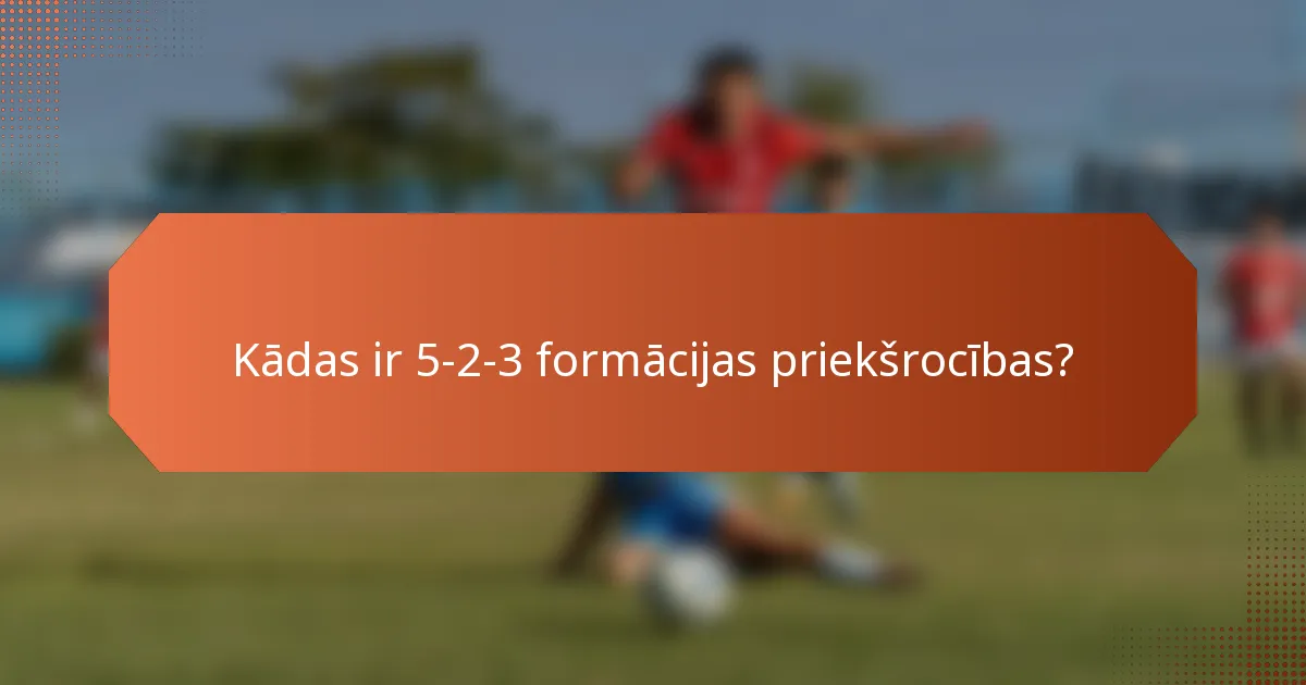 Kādas ir 5-2-3 formācijas priekšrocības?