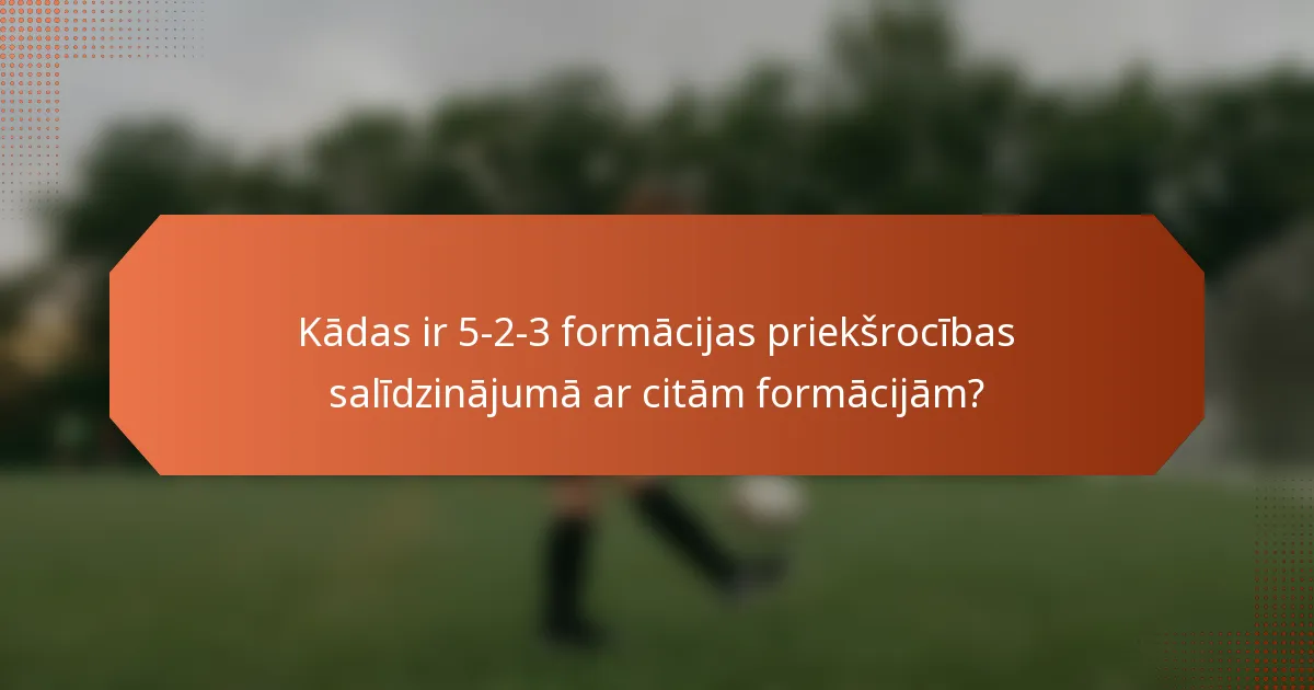 Kādas ir 5-2-3 formācijas priekšrocības salīdzinājumā ar citām formācijām?