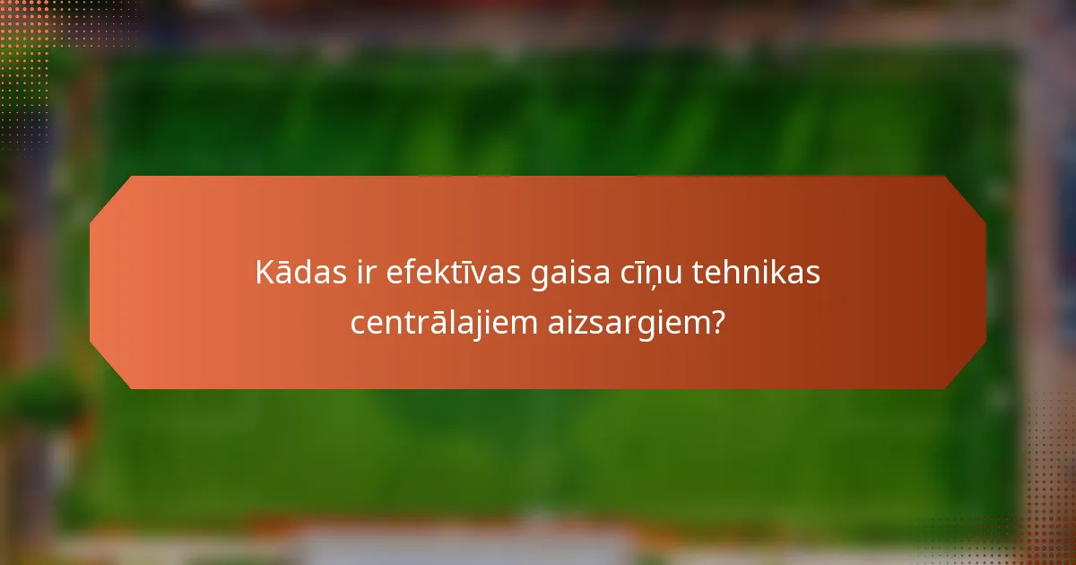 Kādas ir efektīvas gaisa cīņu tehnikas centrālajiem aizsargiem?