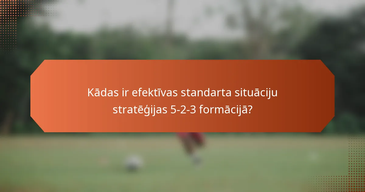 Kādas ir efektīvas standarta situāciju stratēģijas 5-2-3 formācijā?