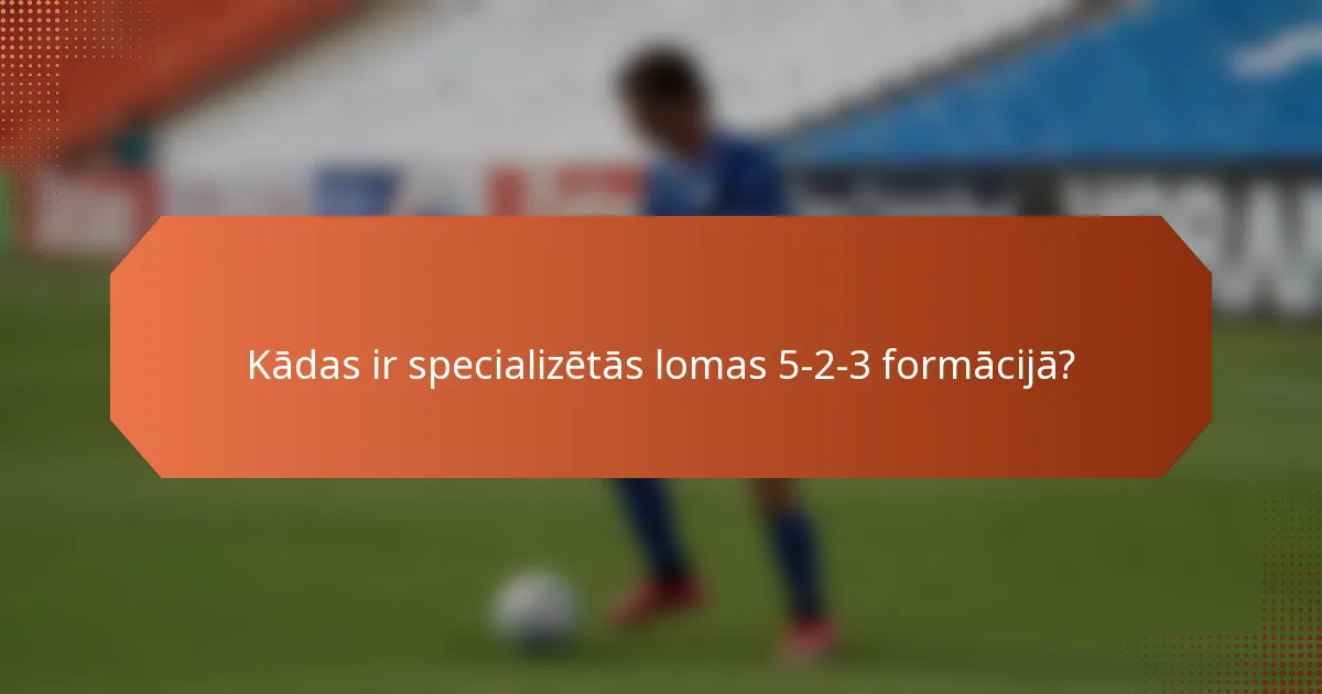 Kādas ir specializētās lomas 5-2-3 formācijā?