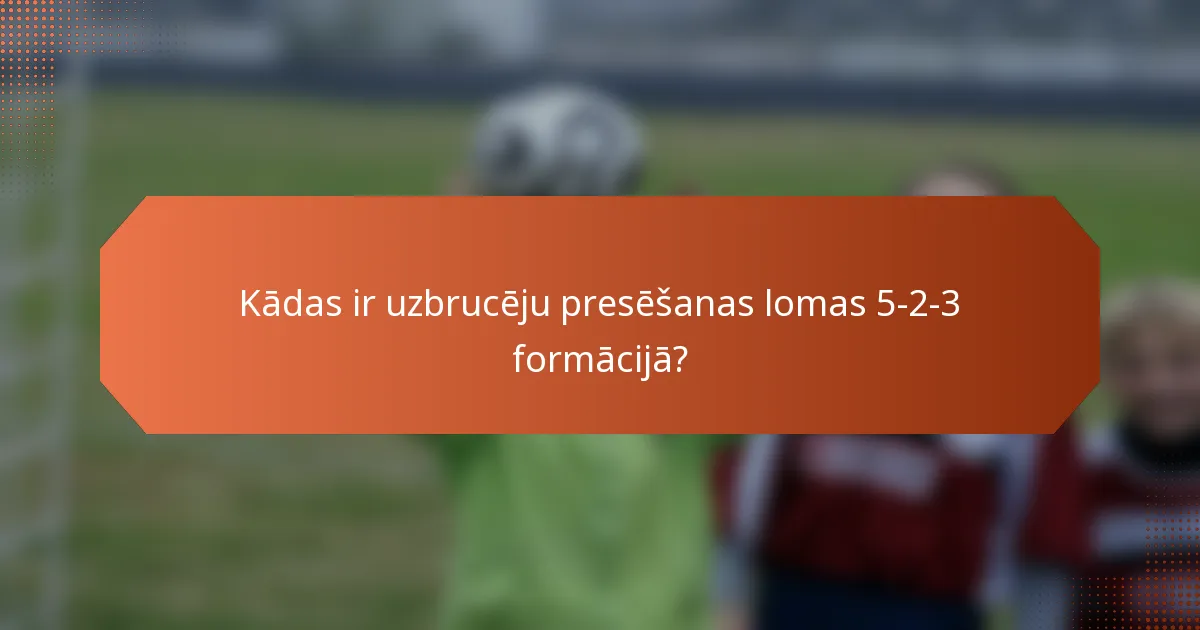 Kādas ir uzbrucēju presēšanas lomas 5-2-3 formācijā?