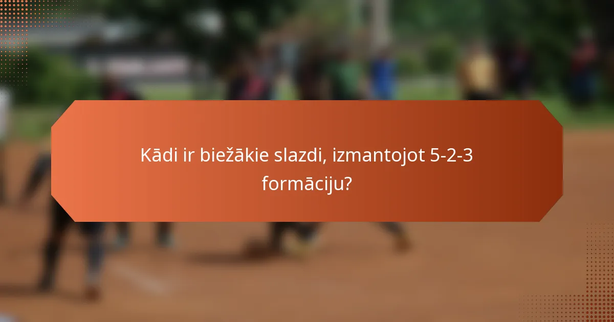 Kādi ir biežākie slazdi, izmantojot 5-2-3 formāciju?