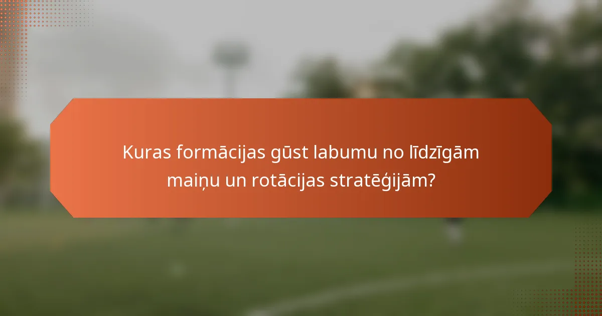 Kuras formācijas gūst labumu no līdzīgām maiņu un rotācijas stratēģijām?