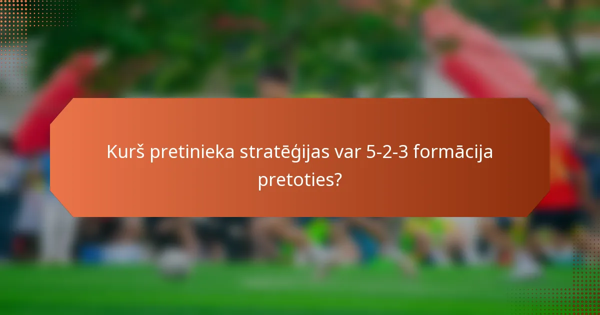 Kurš pretinieka stratēģijas var 5-2-3 formācija pretoties?